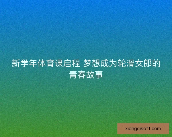 新学年体育课启程 梦想成为轮滑女郎的青春故事