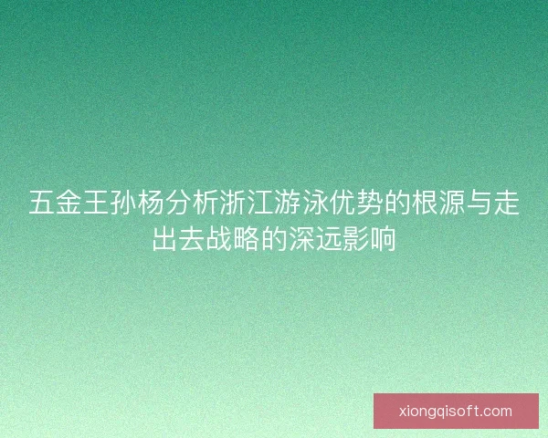 五金王孙杨分析浙江游泳优势的根源与走出去战略的深远影响