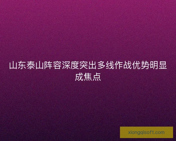 山东泰山阵容深度突出多线作战优势明显成焦点
