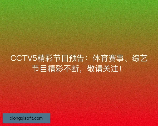 CCTV5精彩节目预告：体育赛事、综艺节目精彩不断，敬请关注！